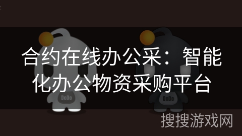 合约在线办公采:智能化办公物资采购平台 合约在线办公采:智能化办公物资采购平台