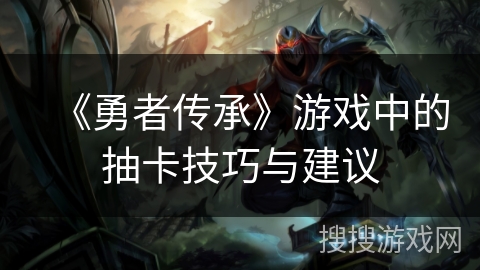 《勇者传承》游戏中的抽卡技巧与建议
