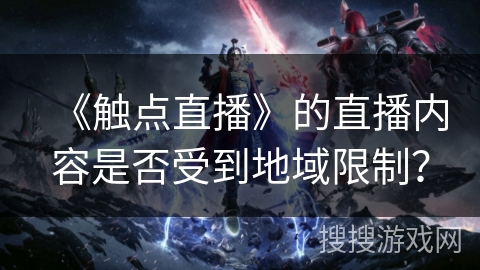 《触点直播》的直播内容是否受到地域限制？