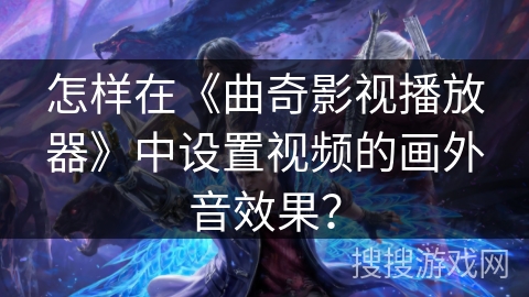 怎样在《曲奇影视播放器》中设置视频的画外音效果？