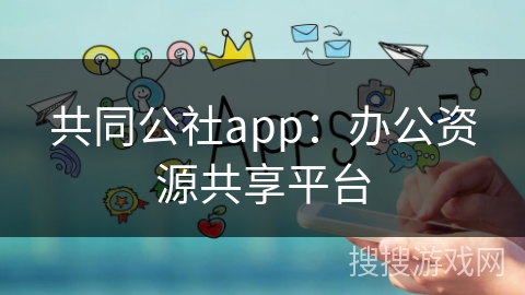 共同公社app:办公资源共享平台 共同公社app:办公资源共享平台