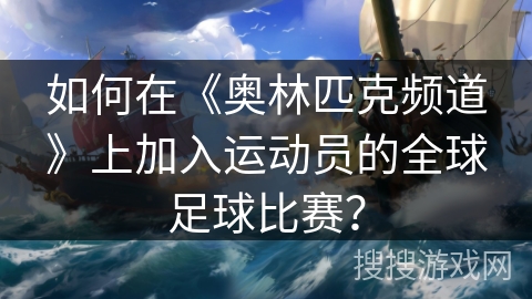 如何在《奥林匹克频道》上加入运动员的全球足球比赛? 如何在《奥林匹克频道》上加入运动员的全球足球比赛?