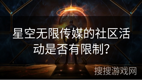 星空无限传媒的社区活动是否有限制？