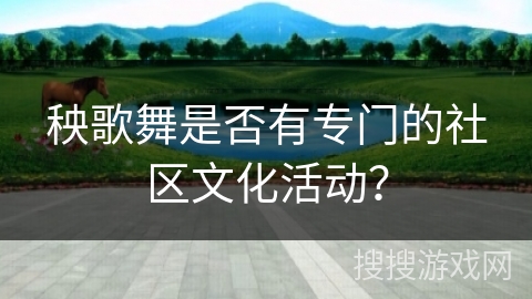 秧歌舞是否有专门的社区文化活动? 秧歌舞是否有专门的社区文化活动?