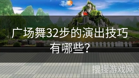 广场舞32步的演出技巧有哪些？