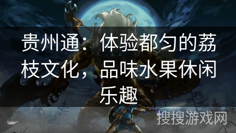 贵州通:体验都匀的荔枝文化,品味水果休闲乐趣 贵州通:体验都匀的荔枝文化,品味水果休闲乐趣