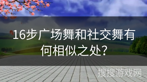 16步广场舞和社交舞有何相似之处？