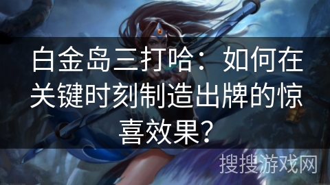 白金岛三打哈：如何在关键时刻制造出牌的惊喜效果？