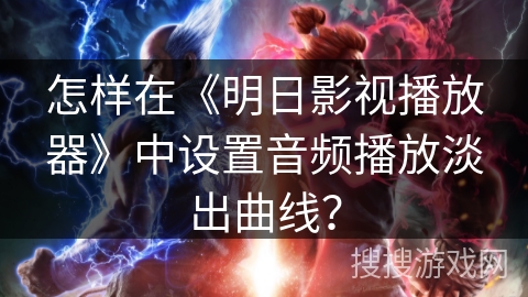 怎样在《明日影视播放器》中设置音频播放淡出曲线？