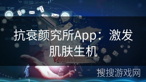 抗衰颜究所App：激发肌肤生机