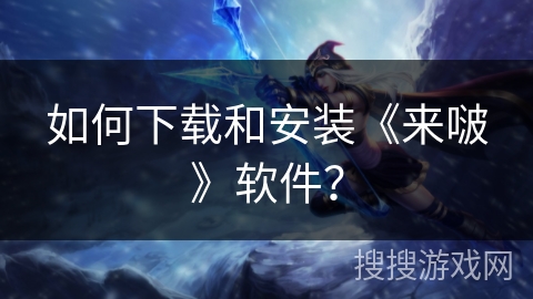 如何下载和安装《来啵》软件？
