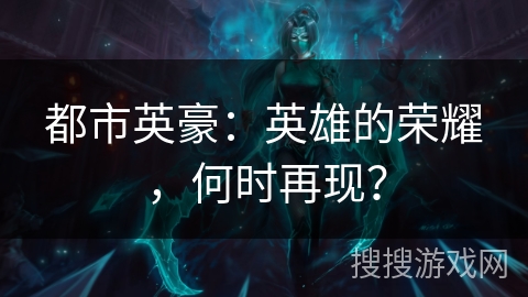 都市英豪：英雄的荣耀，何时再现？