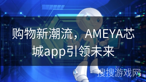 购物新潮流，AMEYA芯城app引领未来