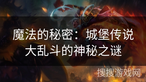 魔法的秘密：城堡传说大乱斗的神秘之谜