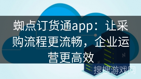 蜘点订货通app：让采购流程更流畅，企业运营更高效