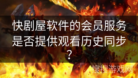 快剧屋软件的会员服务是否提供观看历史同步？
