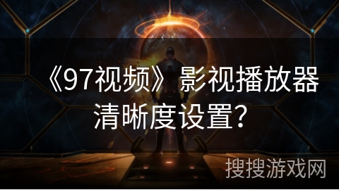 《97视频》影视播放器清晰度设置？