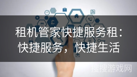 租机管家快捷服务租：快捷服务，快捷生活