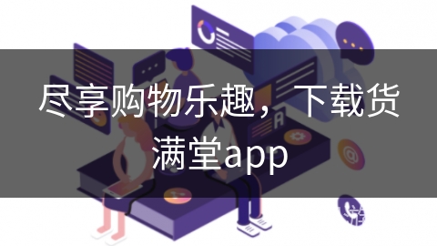 尽享购物乐趣,下载货满堂app 尽享购物乐趣,下载货满堂app