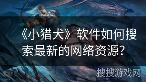 《小猎犬》软件如何搜索最新的网络资源？