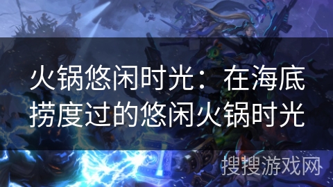 火锅悠闲时光：在海底捞度过的悠闲火锅时光