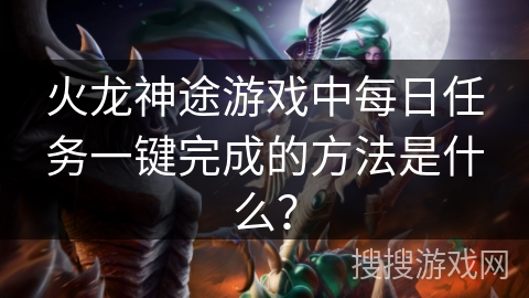 火龙神途游戏中每日任务一键完成的方法是什么？