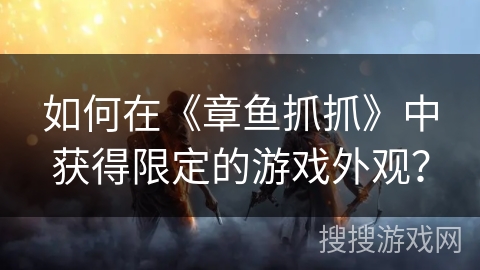 如何在《章鱼抓抓》中获得限定的游戏外观？