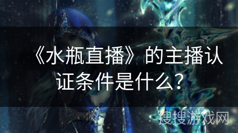 《水瓶直播》的主播认证条件是什么？