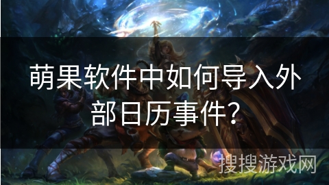 萌果软件中如何导入外部日历事件？