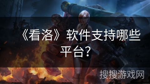《看洛》软件支持哪些平台？