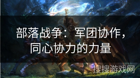 部落战争：军团协作，同心协力的力量