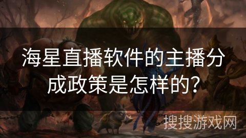 海星直播软件的主播分成政策是怎样的？