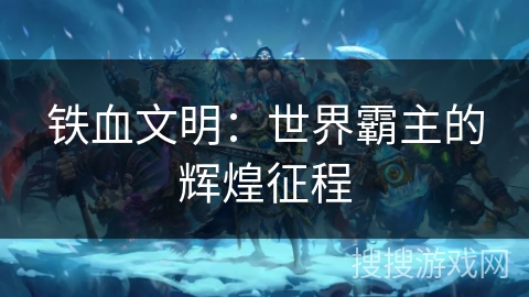 铁血文明：世界霸主的辉煌征程