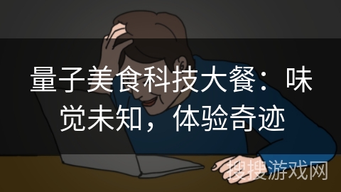 量子美食科技大餐：味觉未知，体验奇迹