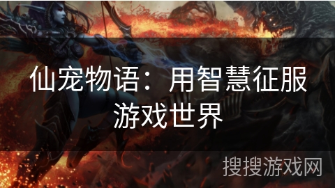 仙宠物语：用智慧征服游戏世界