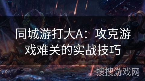 同城游打大A：攻克游戏难关的实战技巧