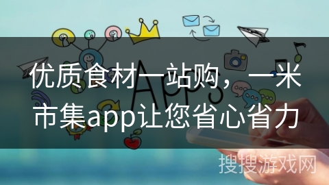 优质食材一站购,一米市集app让您省心省力 优质食材一站购,一米市集app让您省心省力