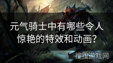 元气骑士中有哪些令人惊艳的特效和动画？