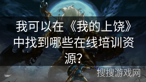 我可以在《我的上饶》中找到哪些在线培训资源？