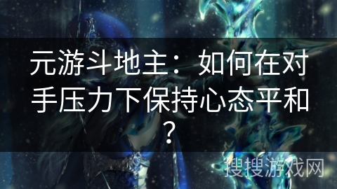 元游斗地主：如何在对手压力下保持心态平和？