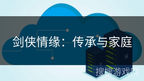 剑侠情缘：传承与家庭