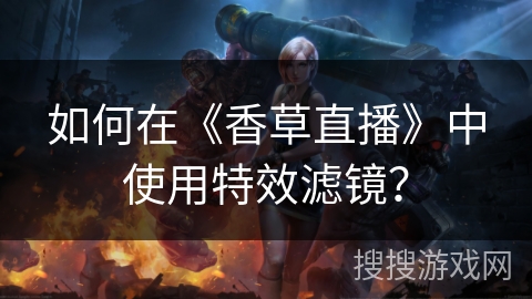 如何在《香草直播》中使用特效滤镜？