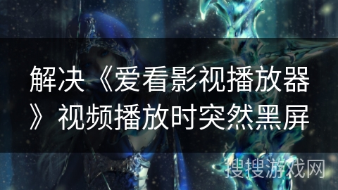 解决《爱看影视播放器》视频播放时突然黑屏
