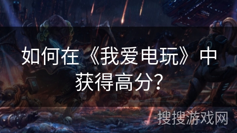 如何在《我爱电玩》中获得高分？