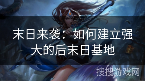 末日来袭：如何建立强大的后末日基地