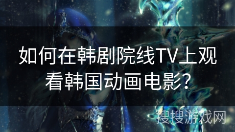 如何在韩剧院线TV上观看韩国动画电影？