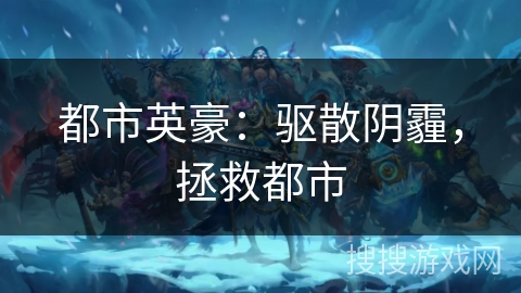 都市英豪：驱散阴霾，拯救都市