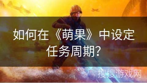 如何在《萌果》中设定任务周期？