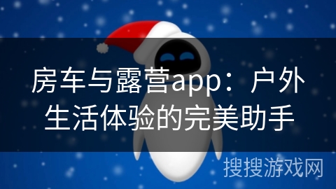 房车与露营app：户外生活体验的完美助手