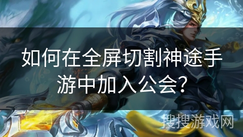 如何在全屏切割神途手游中加入公会？